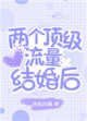 《两个顶级流量结婚后》