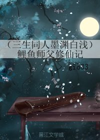 （三生三世十里桃花同人）（三生同人墨渊白浅）鲤鱼师父修仙记