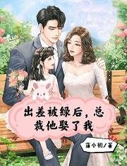 出差被绿后，总裁他娶了我