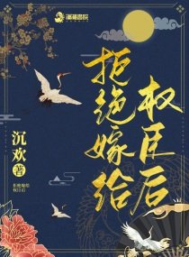 《拒绝嫁给权臣后》