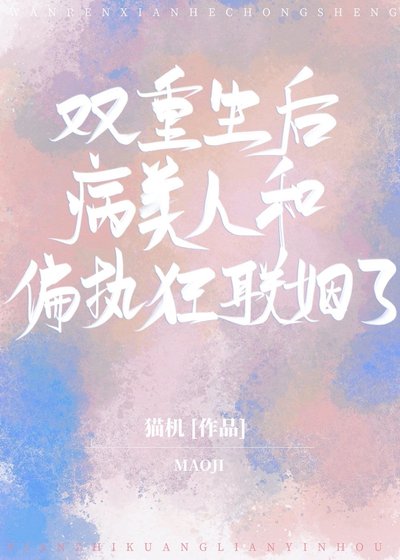 《双重生后病美人和偏执狂联姻了》