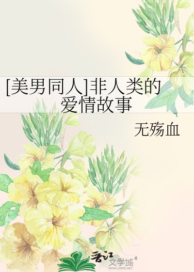 [美男同人]非人类的爱情故事