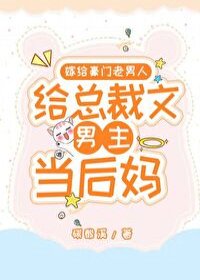 《嫁给豪门老男人,当总裁文男主后妈》