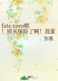 fate zero喂！别买保险了啊！混蛋