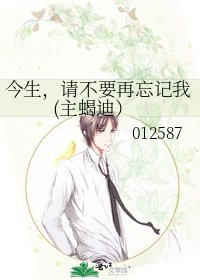 今生，请不要再忘记我(主蝎迪）