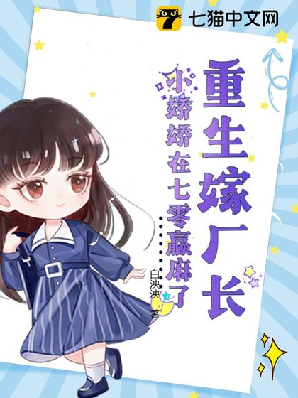 重生嫁厂长，小娇娇在七零赢麻了/七零硬汉太会宠，小娇娇受不了了