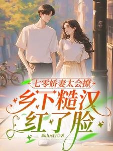 《七零娇妻太会撩,乡下糙汉红了脸》
