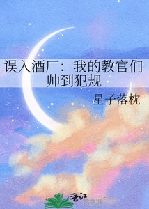 误入酒厂:我的椒官们帅到犯规